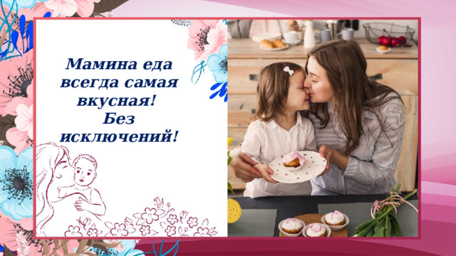 Мамина еда всегда самая вкусная!  Без исключений! 