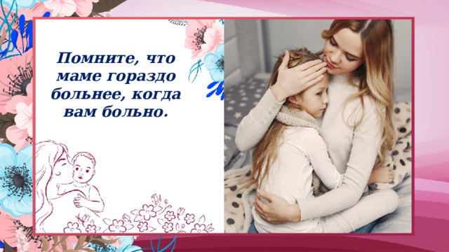 Помните, что маме гораздо больнее, когда вам больно. 
