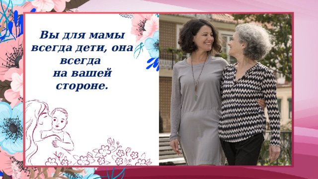 Вы для мамы всегда дети, она всегда  на вашей стороне. 