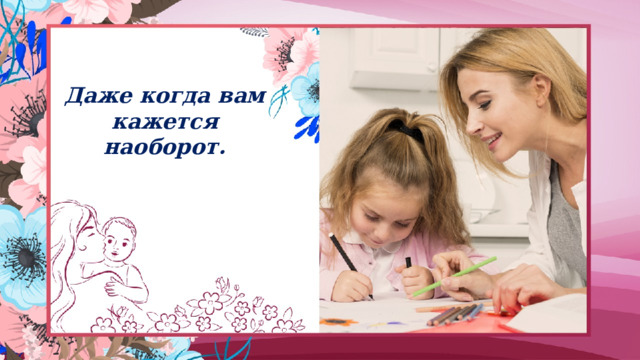 Даже когда вам кажется наоборот. 