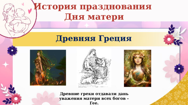 История празднования Дня матери Древняя Греция Древние греки отдавали дань уважения матери всех богов – Гее. 