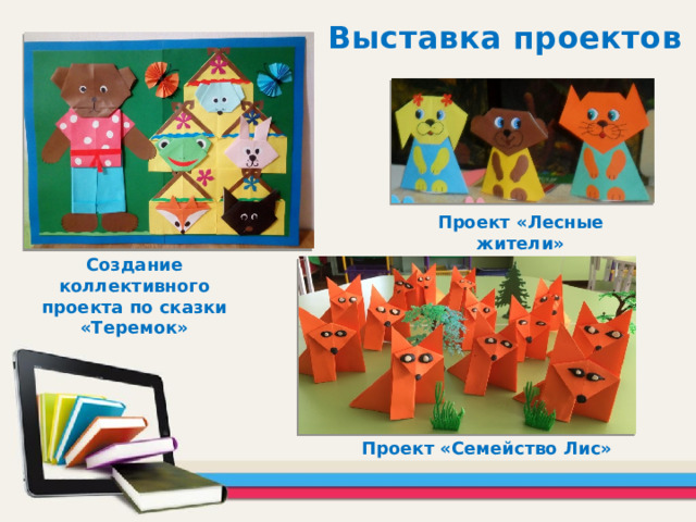 Выставка проектов Проект «Лесные жители» Создание коллективного проекта по сказки «Теремок»  Проект «Семейство Лис» 