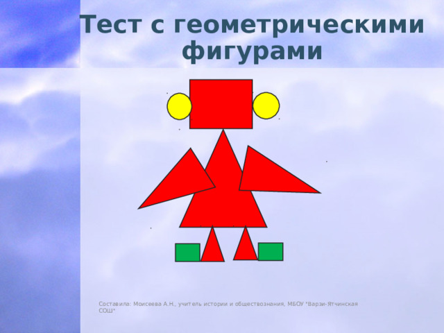 Тест с геометрическими фигурами Составила: Моисеева А.Н., учитель истории и обществознания, МБОУ 