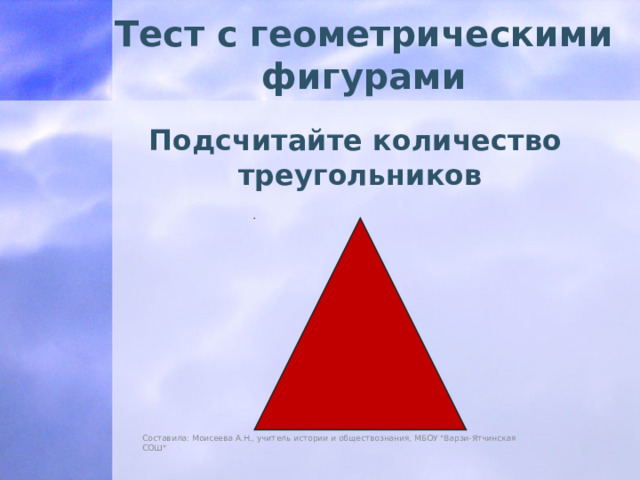 Тест с геометрическими фигурами Подсчитайте количество треугольников Составила: Моисеева А.Н., учитель истории и обществознания, МБОУ 