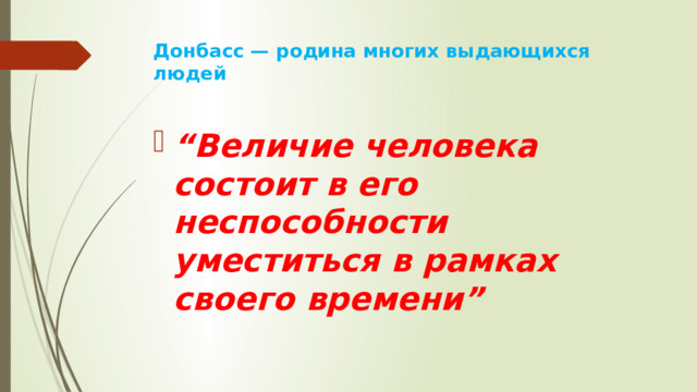 Донбасс — родина многих выдающихся людей   “ Величие человека состоит в его неспособности уместиться в рамках своего времени” 