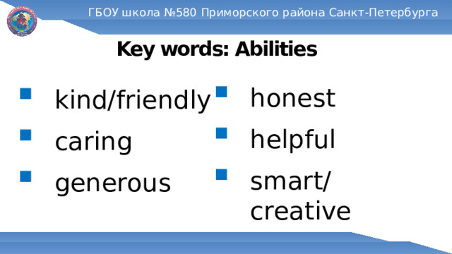 ГБОУ школа №580 Приморского района Санкт-Петербурга Key words: Abilities kind/friendly caring generous honest helpful smart/creative 