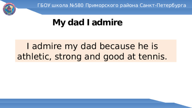 ГБОУ школа №580 Приморского района Санкт-Петербурга My dad I admire  I admire my dad because he is athletic, strong and good at tennis. 