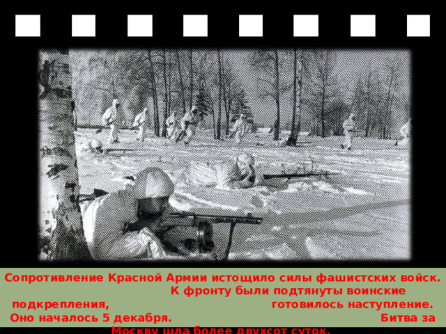 Сопротивление Красной Армии истощило силы фашистских войск. К фронту были подтянуты воинские подкрепления, готовилось наступление. Оно началось 5 декабря. Битва за Москву шла более двухсот суток. 