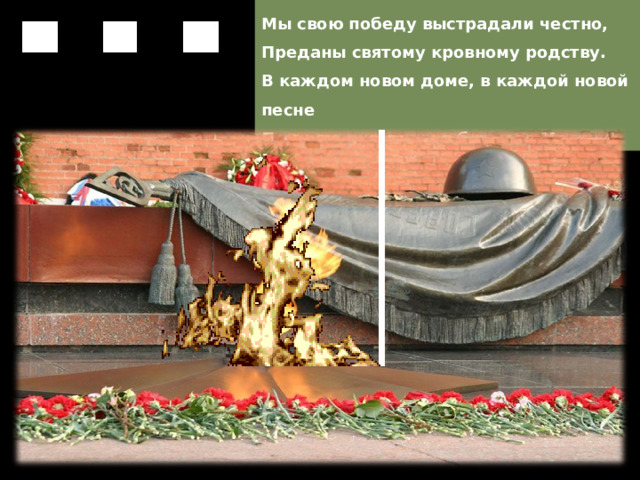 Мы свою победу выстрадали честно,  Преданы святому кровному родству.  В каждом новом доме, в каждой новой песне  Помните ушедших в битву за Москву! 
