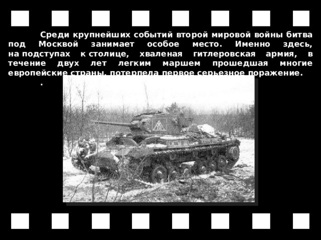  Среди крупнейших событий второй мировой войны битва под Москвой занимает особое место. Именно здесь, на подступах к столице, хваленая гитлеровская армия, в течение двух лет легким маршем прошедшая многие европейские страны, потерпела первое серьезное поражение.  . 