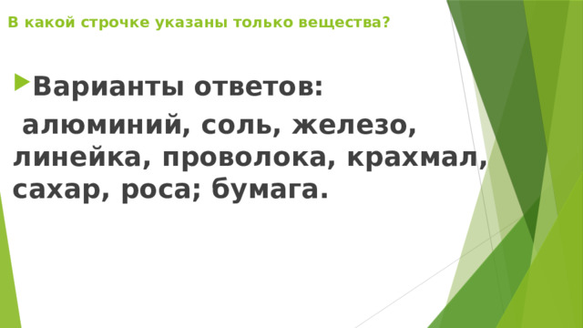 В какой строчке указаны только вещества?   Варианты ответов:  алюминий, соль, железо, линейка, проволока, крахмал, сахар, роса; бумага. 