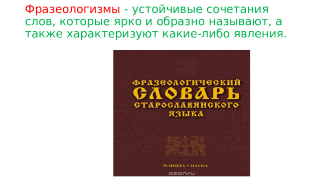 Фразеологизмы - устойчивые сочетания слов, которые ярко и образно называют, а также характеризуют какие-либо явления. 