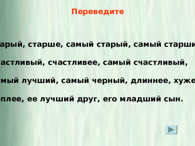 Переведите старый, старше, самый старый, самый старший,  счастливый, счастливее, самый счастливый,  самый лучший, самый черный, длиннее, хуже,  теплее, ее лучший друг, его младший сын. 