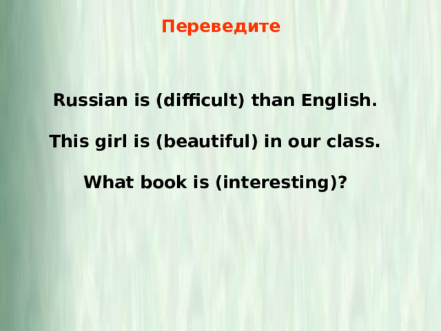 Переведите Russian is (difficult) than English.  This girl is (beautiful) in our class.  What book is (interesting)? 