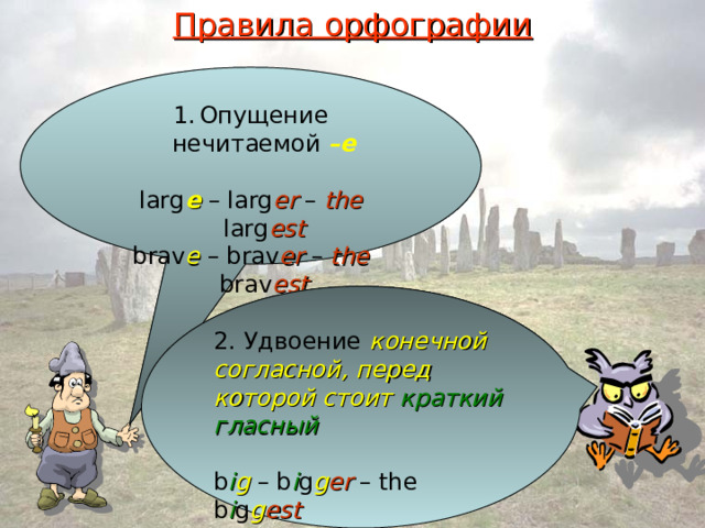 Правила орфографии Опущение нечитаемой –е  larg e – larg er – the larg est brav e – brav er – the brav est 2. Удвоение конечной согласной , перед которой стоит краткий гласный  b i g  – b i g g er – the b i g g est h o t  – h o t t er – the h o t t est  