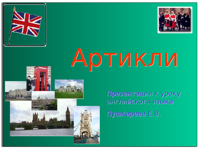 Артикли Презентация к уроку английского языка Пушкарева Е.В. 