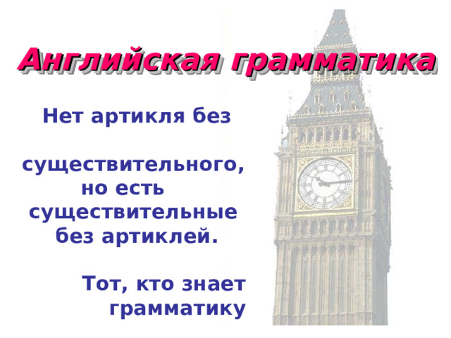 Английская грамматика  Нет артикля без  существительного,  но есть существительные  без артиклей.  Тот, кто знает грамматику 