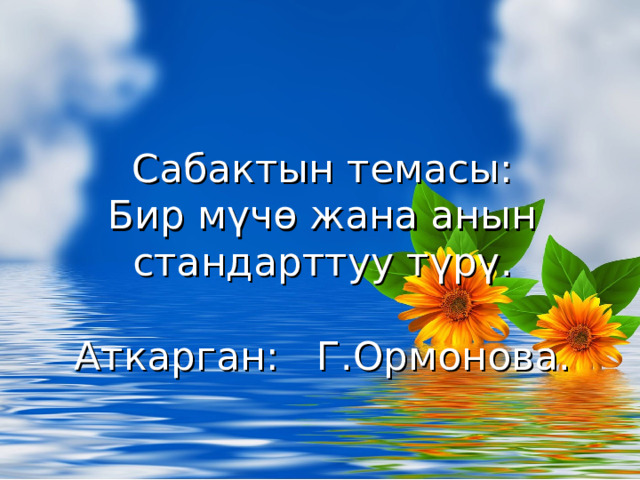 Сабактын темасы:  Бир мүчө жана анын стандарттуу түрү.   Аткарган: Г.Ормонова. 