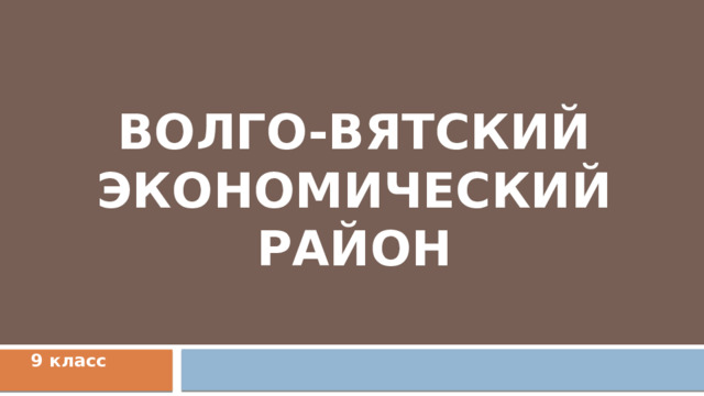ВОЛГО-ВЯТСКИЙ ЭКОНОМИЧЕСКИЙ РАЙОН 9 класс 