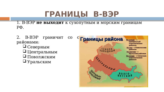 ГРАНИЦЫ В-ВЭР 1. В-ВЭР не выходит к сухопутным и морским границам РФ. 2. В-ВЭР граничит со следующими экономическими районами: Северным Центральным Поволжским Уральским Северным Центральным Поволжским Уральским 