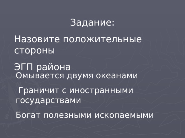 Задание: Назовите положительные стороны ЭГП района Омывается двумя океанами  Граничит с иностранными государствами Богат полезными ископаемыми 