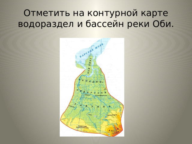 Отметить на контурной карте водораздел и бассейн реки Оби. 