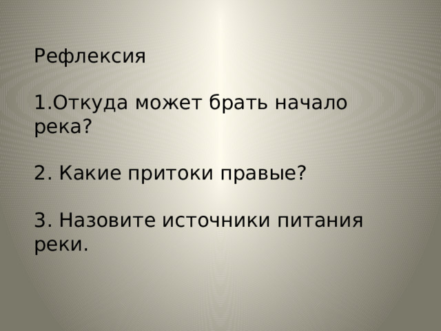 Рефлексия 1.Откуда может брать начало река? 2. Какие притоки правые? 3. Назовите источники питания реки. 
