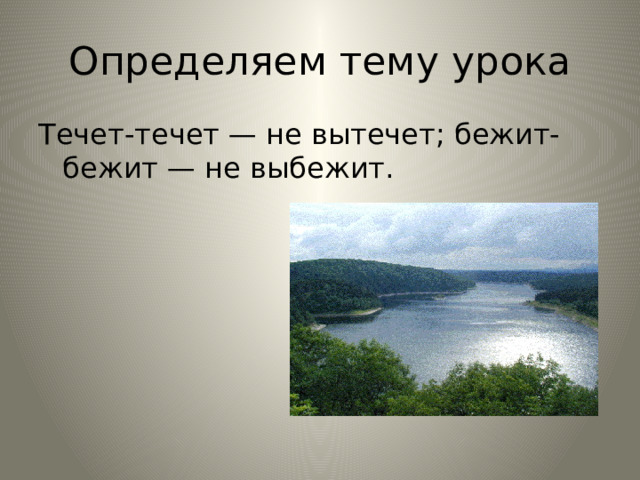 Определяем тему урока Течет-течет — не вытечет; бежит-бежит — не вы­бежит. 