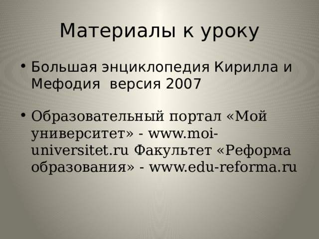 Материалы к уроку Большая энциклопедия Кирилла и Мефодия версия 2007 Образовательный портал «Мой университет» - www.moi-universitet.ru Факультет «Реформа образования» - www.edu-reforma.ru 