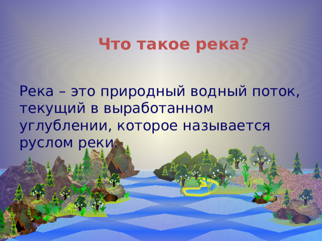 Что такое река? Река – это природный водный поток, текущий в выработанном углублении, которое называется руслом реки. 