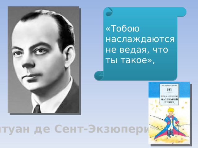 «Тобою наслаждаются не ведая, что ты такое», Антуан де Сент-Экзюпери 