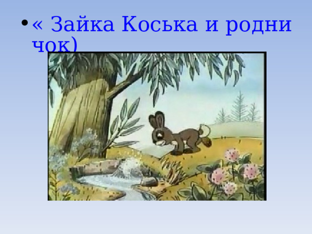 « Зайка Коська и родничок) 