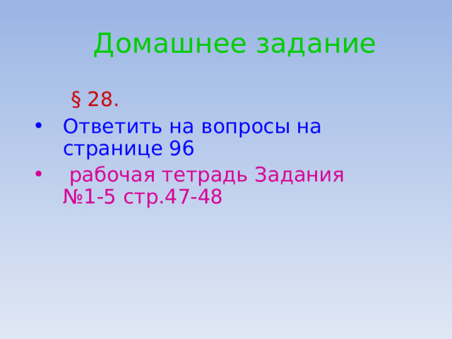   Домашнее задание   § 28. Ответить на вопросы на странице 96  рабочая тетрадь Задания №1-5 стр.47-48  