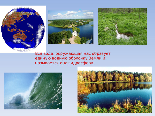    Вся вода, окружающая нас образует единую водную оболочку Земли и называется она гидросфера. 