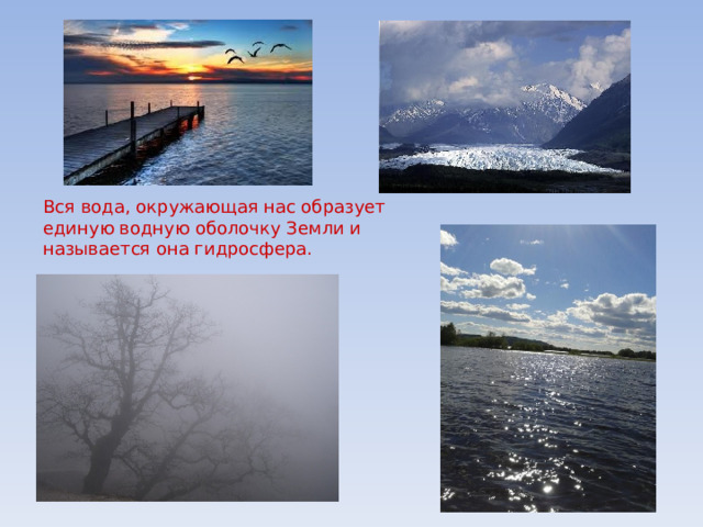 Вся вода, окружающая нас образует единую водную оболочку Земли и называется она гидросфера. 