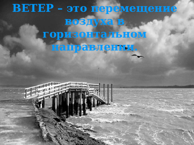 ВЕТЕР – это перемещение воздуха в горизонтальном направлении. 
