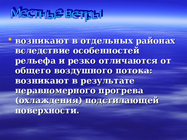 возникают в отдельных районах вследствие особенностей рельефа и резко отличаются от общего воздушного потока: возникают в результате неравномерного прогрева (охлаждения) подстилающей поверхности.  