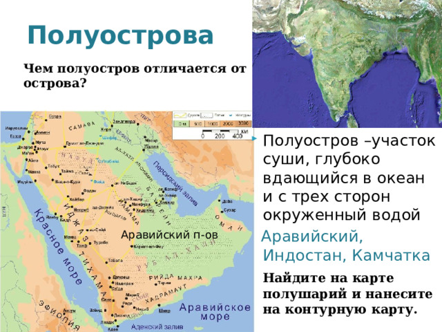 Полуострова Чем полуостров отличается от острова? Полуостров –участок суши, глубоко вдающийся в океан и с трех сторон окруженный водой  Аравийский, Индостан, Камчатка   Найдите на карте полушарий и нанесите на контурную карту. Аравийский п-ов 