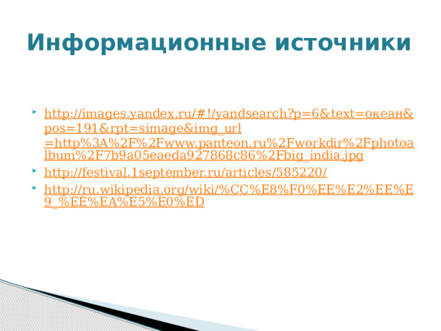 Информационные источники http://images.yandex.ru/#!/yandsearch?p=6&text= океан& pos=191&rpt= simage&img_url =http%3A%2F%2Fwww.panteon.ru%2Fworkdir%2Fphotoalbum%2F7b9a05eaeda927868c86%2Fbig_india.jpg http://festival.1september.ru/articles/585220/ http://ru.wikipedia.org/wiki/%CC%E8%F0%EE%E2%EE%E9_%EE%EA%E5%E0%ED 