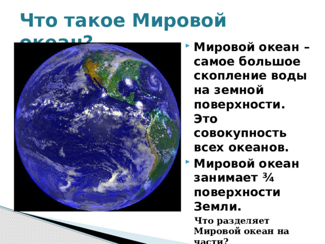 Что такое Мировой океан? Мировой океан – самое большое скопление воды на земной поверхности. Это совокупность всех океанов. Мировой океан занимает ¾ поверхности Земли.  Что разделяет Мировой океан на части?    