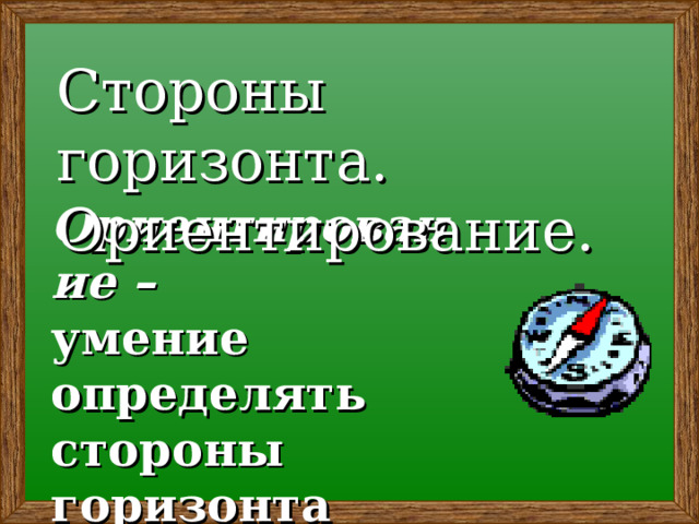 Стороны горизонта. Ориентирование. Ориентирование –  умение определять стороны горизонта 