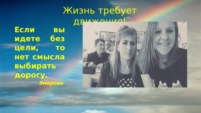 Жизнь требует движения! Если вы идете без цели, то нет смысла выбирать дорогу.  Эмерсон  