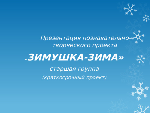  Презентация познавательно-творческого проекта « ЗИМУШКА-ЗИМА» старшая группа (краткосрочный проект)     