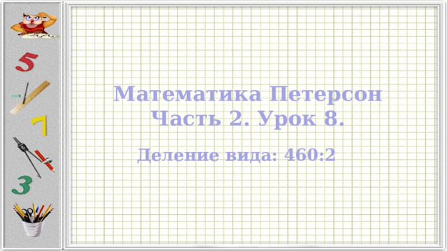 Математика Петерсон  Часть 2. Урок 8. Деление вида: 460:2 