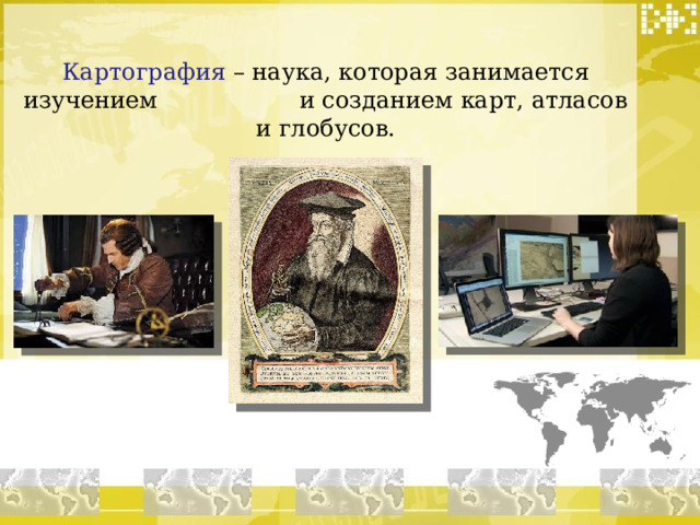 Картография – наука, которая занимается изучением и созданием карт, атласов и глобусов.  