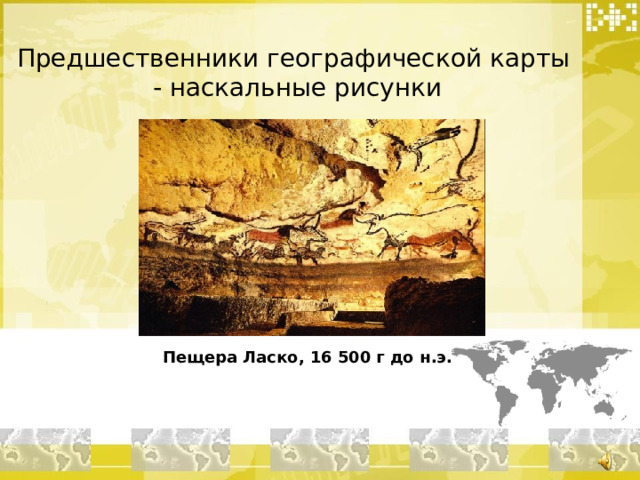 Предшественники географической карты - наскальные рисунки Пещера Ласко, 16 500 г до н.э. 