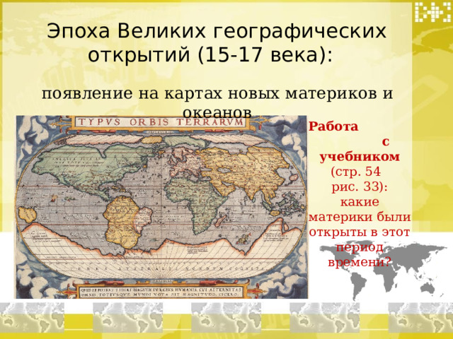 Эпоха Великих географических открытий (15-17 века): появление на картах новых материков и океанов Работа с учебником (стр. 54 рис. 33): какие материки были открыты в этот период времени? 