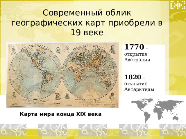 Современный облик географических карт приобрели в 19 веке 1770  – открытие Австралии 1820 – открытие Антарктиды Карта мира конца XIX века 