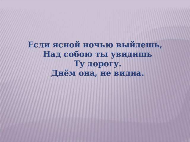 Если ясной ночью выйдешь,  Над собою ты увидишь  Ту дорогу.  Днём она, не видна.    