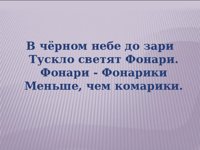 В чёрном небе до зари  Тускло светят Фонари.  Фонари - Фонарики  Меньше, чем комарики. 